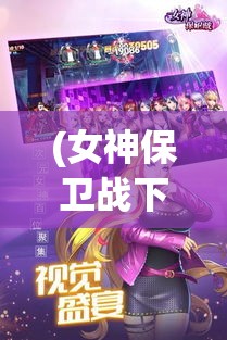 (女神保卫战下载) 《女神保卫战：浅析角色扮演在游戏体验中的核心作用》女神归来，策略决胜！