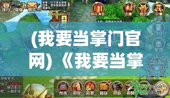 (我要当掌门官网) 《我要当掌门》：古武界的霸主之路，一场充滜机智与力量的掌门争夺战！