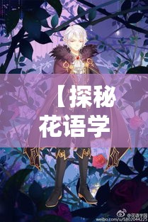 【探秘花语学园】鲜花盛开的校园里，隐藏着哪些未解之谜？每朵花都有故事，每个角落都有传说。