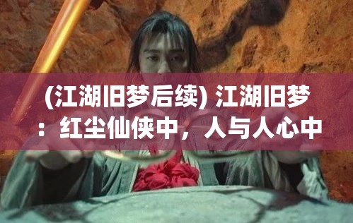 (江湖旧梦后续) 江湖旧梦：红尘仙侠中，人与人心中的道与情，是否冲突重重