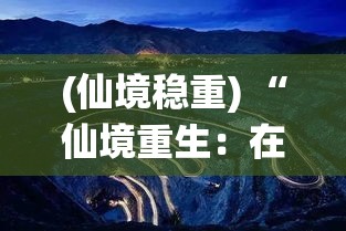 (仙境稳重) “仙境重生：在幻想的彼岸，探寻失落的秘密与重塑新生之旅”