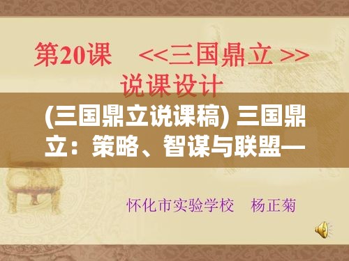 (三国鼎立说课稿) 三国鼎立：策略、智谋与联盟—探索历史上最杰出的军事对抗