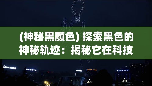 (神秘黑颜色) 探索黑色的神秘轨迹：揭秘它在科技发展中的重要影响力和应用场景