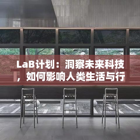 LaB计划：洞察未来科技，如何影响人类生活与行业变革—揭秘全新视角