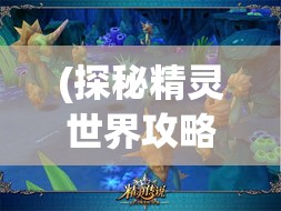 (探秘精灵世界攻略大全) 探秘精灵世界：揭秘精灵传说与现代文化体现，跨界解读精灵控的魅力盛宴