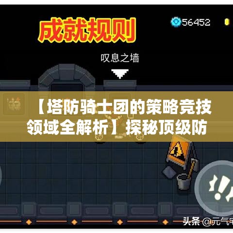 【塔防骑士团的策略竞技领域全解析】探秘顶级防守之术，揭秘骑士团阵型调整与资源管理的至关重要性——提升战斗力的关键所在。