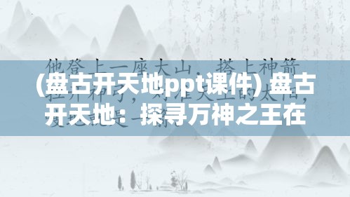 (盘古开天地ppt课件) 盘古开天地：探寻万神之王在宇宙创生中的角色与影响