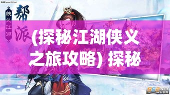 (探秘江湖侠义之旅攻略) 探秘江湖侠义：《武侠无双》——勇闯天下，重塑英雄理念的终极之旅！